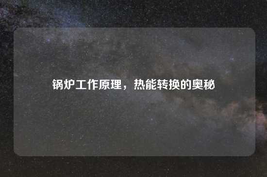 锅炉工作原理，热能转换的奥秘