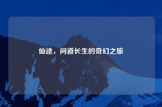 仙途，问道长生的奇幻之旅