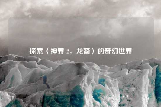 探索〈神界 2，龙裔〉的奇幻世界