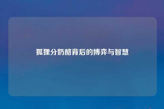 狐狸分奶酪背后的博弈与智慧