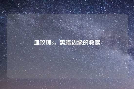 血玫瑰3，黑暗边缘的救赎