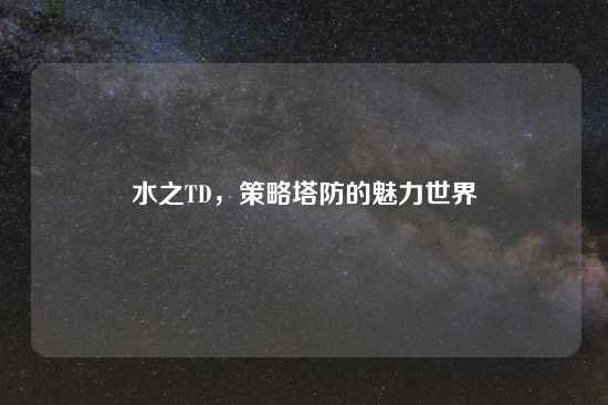 水之TD，策略塔防的魅力世界
