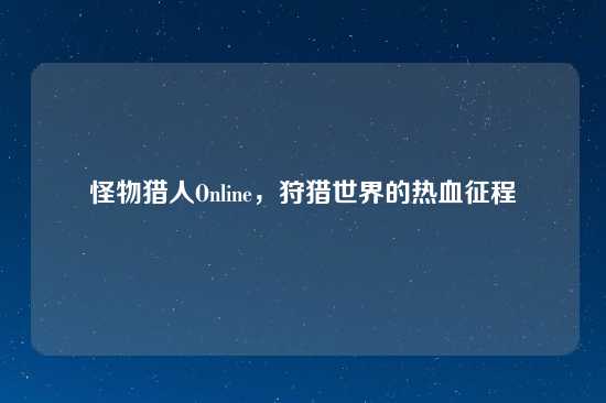 怪物猎人Online，狩猎世界的热血征程