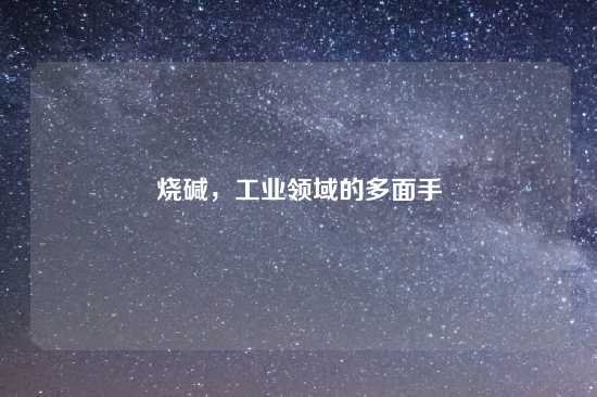 烧碱，工业领域的多面手
