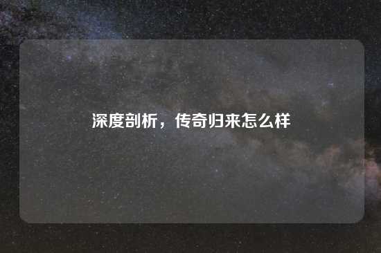 深度剖析，传奇归来怎么样