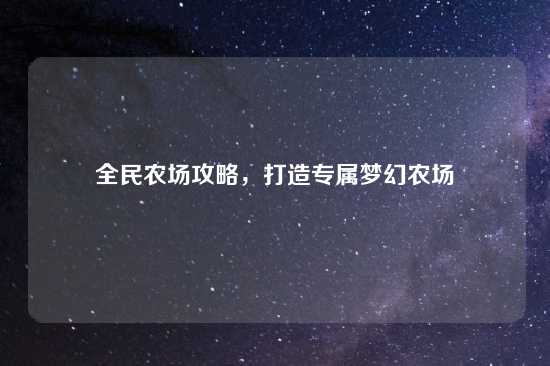 全民农场攻略，打造专属梦幻农场
