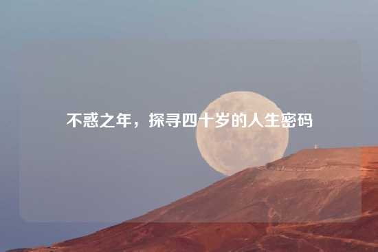 不惑之年，探寻四十岁的人生密码