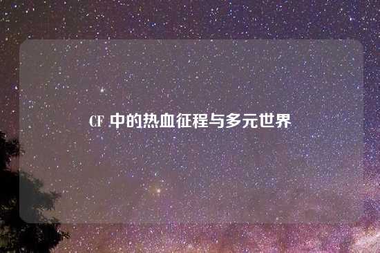 CF 中的热血征程与多元世界