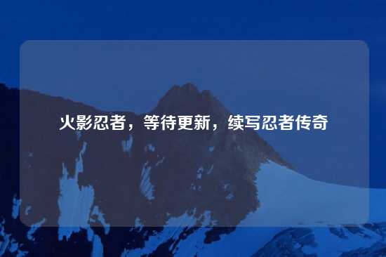火影忍者，等待更新，续写忍者传奇