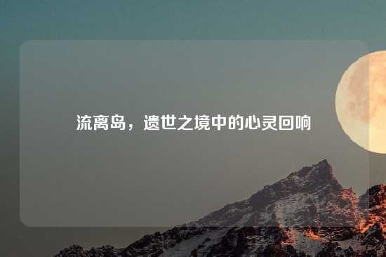 流离岛，遗世之境中的心灵回响
