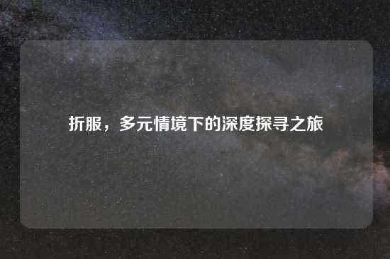 折服，多元情境下的深度探寻之旅