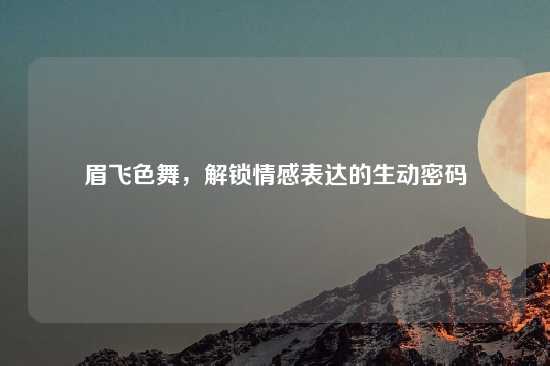 眉飞色舞，解锁情感表达的生动密码