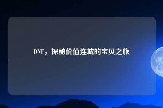 DNF，探秘价值连城的宝贝之旅