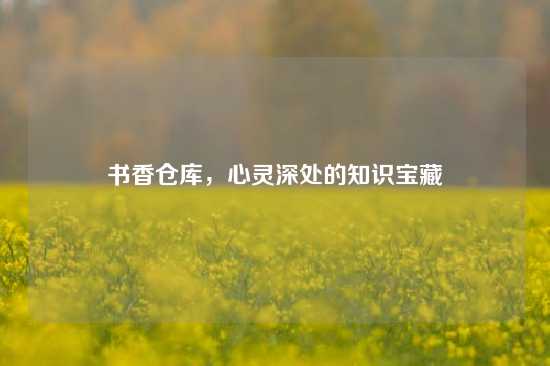 书香仓库，心灵深处的知识宝藏
